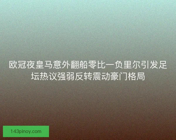 欧冠夜皇马意外翻船零比一负里尔引发足坛热议强弱反转震动豪门格局