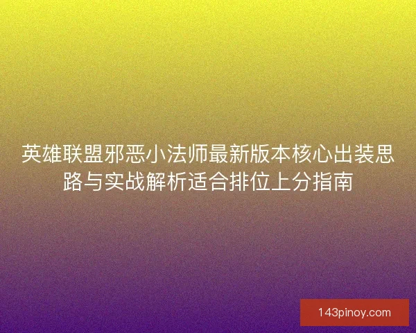 英雄联盟邪恶小法师最新版本核心出装思路与实战解析适合排位上分指南
