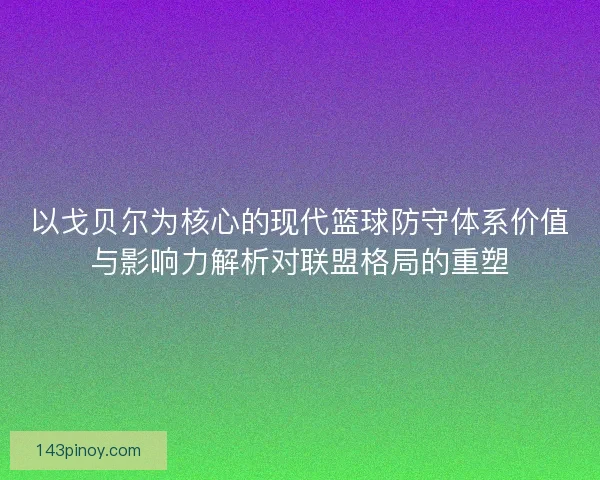 以戈贝尔为核心的现代篮球防守体系价值与影响力解析对联盟格局的重塑
