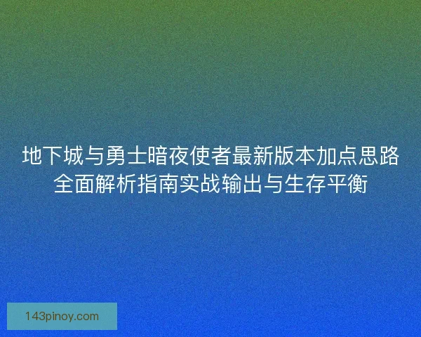 地下城与勇士暗夜使者最新版本加点思路全面解析指南实战输出与生存平衡