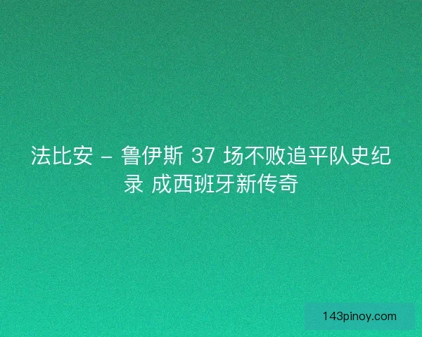 法比安 - 鲁伊斯 37 场不败追平队史纪录 成西班牙新传奇