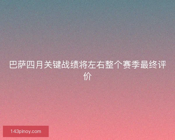 巴萨四月关键战绩将左右整个赛季最终评价