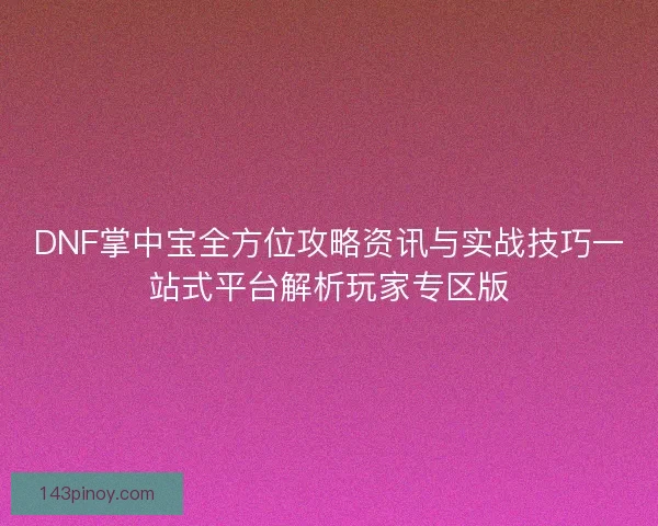 DNF掌中宝全方位攻略资讯与实战技巧一站式平台解析玩家专区版